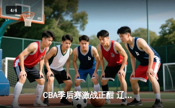 CBA季后赛激战正酣 辽宁本钢逆转广东宏远挺进总决赛 - 4