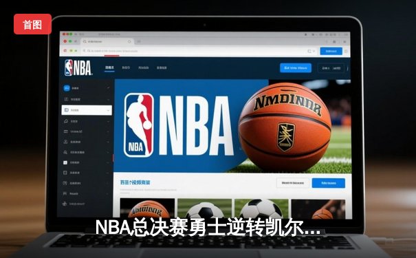 NBA总决赛勇士逆转凯尔特人夺冠，库里狂砍43分荣膺FMVP