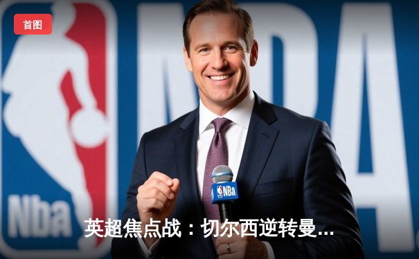 英超焦点战：切尔西逆转曼联，哈弗茨制胜球助蓝军登顶