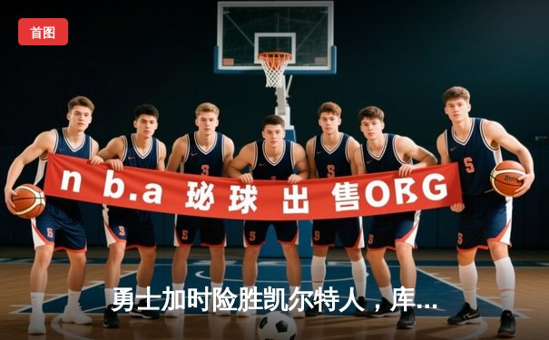 勇士加时险胜凯尔特人，库里狂砍43分上演MVP级表现