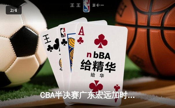 CBA半决赛广东宏远加时险胜辽宁本钢，周琦关键封盖锁定胜局 - 2