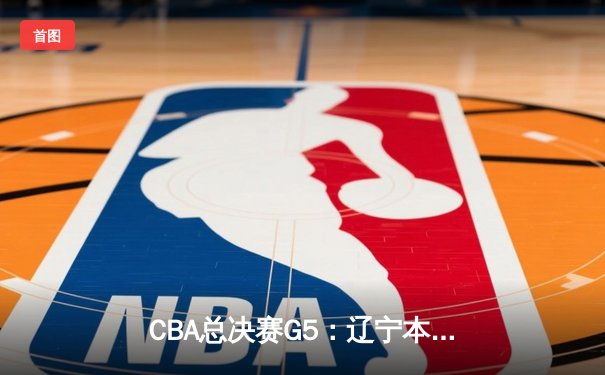 CBA总决赛G5：辽宁本钢加时险胜浙江广厦成功卫冕 赵继伟荣膺FMVP