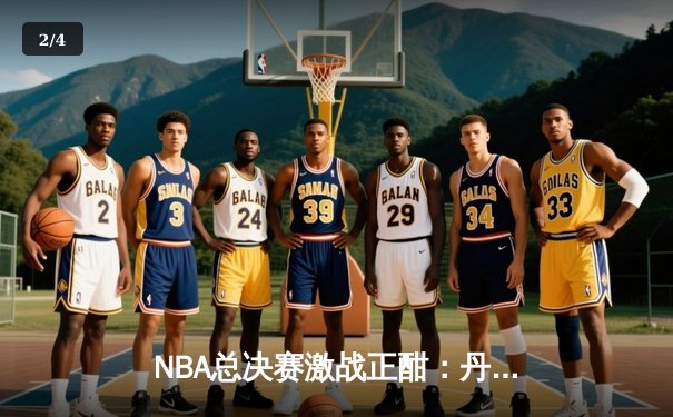 NBA总决赛激战正酣：丹佛掘金力克迈阿密热火，约基奇三双统治攻防 - 2