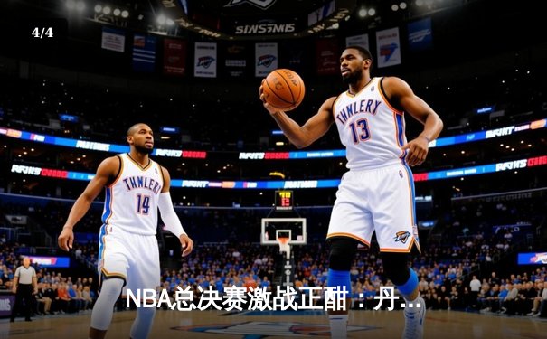 NBA总决赛激战正酣：丹佛掘金力克迈阿密热火，约基奇三双统治攻防 - 4