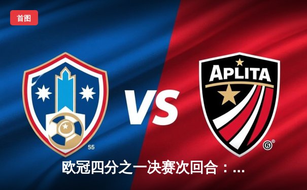 欧冠四分之一决赛次回合：曼城加时赛4-3险胜皇家马德里，总比分7-6晋级半决赛