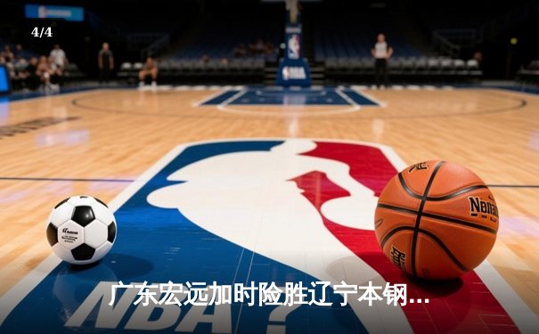 广东宏远加时险胜辽宁本钢，CBA半决赛上演史诗级对决 - 4