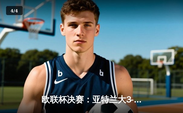 欧联杯决赛：亚特兰大3-0完胜勒沃库森终结不败纪录，卢克曼帽子戏法封神 - 4