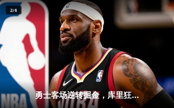 勇士客场逆转掘金，库里狂砍42分率队夺赛点 - 2