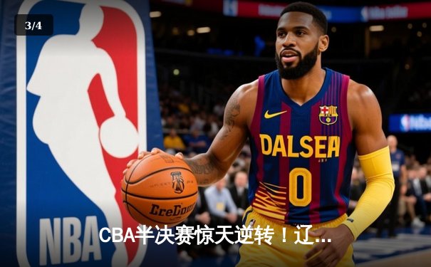 CBA半决赛惊天逆转！辽宁本钢加时赛险胜广东宏远总分2-1夺赛点 - 3
