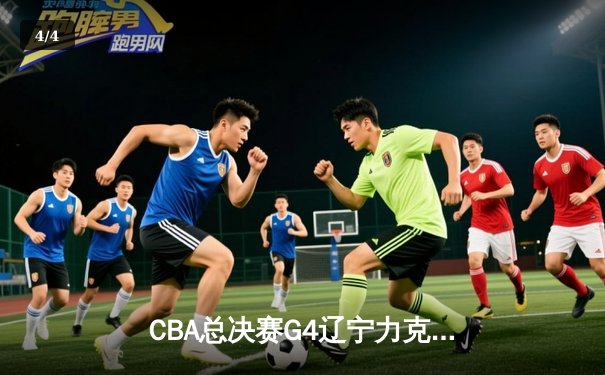 CBA总决赛G4辽宁力克新疆，总比分3-1夺赛点，赵继伟全能表现闪耀全场 - 4