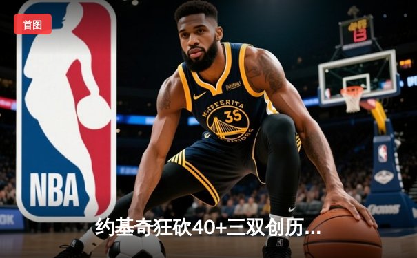 约基奇狂砍40+三双创历史 掘金加时险胜勇士迎六连胜