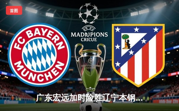 广东宏远加时险胜辽宁本钢，赵睿关键三分锁定胜局