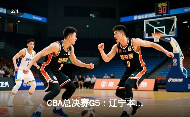 CBA总决赛G5：辽宁本钢加时险胜广东宏远，总比分3-2夺赛点 - 2