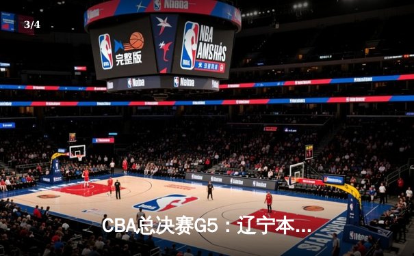 CBA总决赛G5：辽宁本钢加时险胜广东宏远，总比分3-2夺赛点 - 3