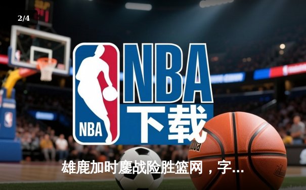 雄鹿加时鏖战险胜篮网，字母哥36+12+8主宰关键时刻 - 2