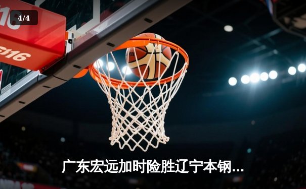广东宏远加时险胜辽宁本钢 CBA总决赛上演史诗级对决 - 4