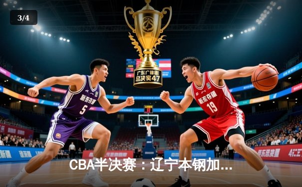 CBA半决赛：辽宁本钢加时险胜广东宏远，赵继伟砍下33分创生涯新高 - 3