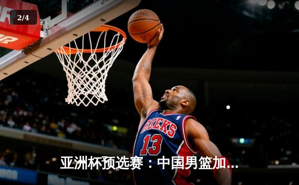 亚洲杯预选赛：中国男篮加时苦战险胜菲律宾 周琦27分统治内线 - 2