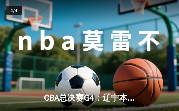 CBA总决赛G4：辽宁本钢逆转新疆飞虎，成功卫冕总冠军 - 4