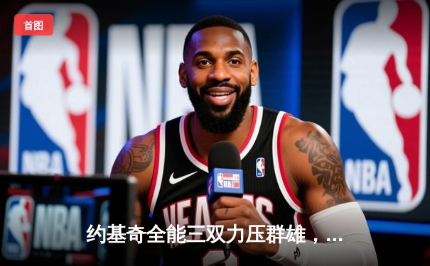 约基奇全能三双力压群雄，掘金主场逆转森林狼夺天王山