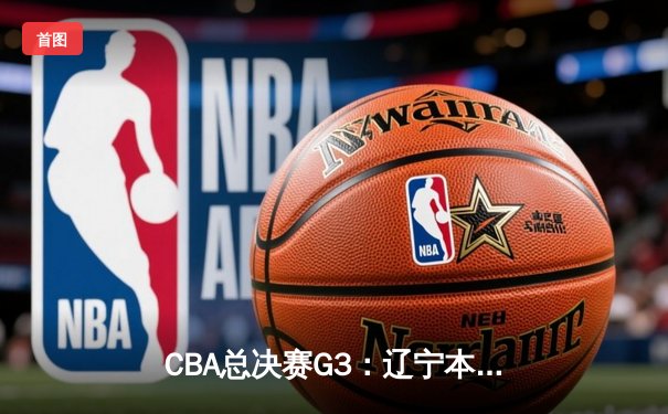 CBA总决赛G3：辽宁本钢加时险胜新疆伊力特，总比分2-1领先
