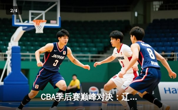 CBA季后赛巅峰对决：辽宁本钢加时险胜广东宏远 赵继伟砍30分准三双 - 2