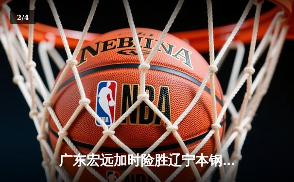 广东宏远加时险胜辽宁本钢，CBA半决赛上演史诗级对决 - 2