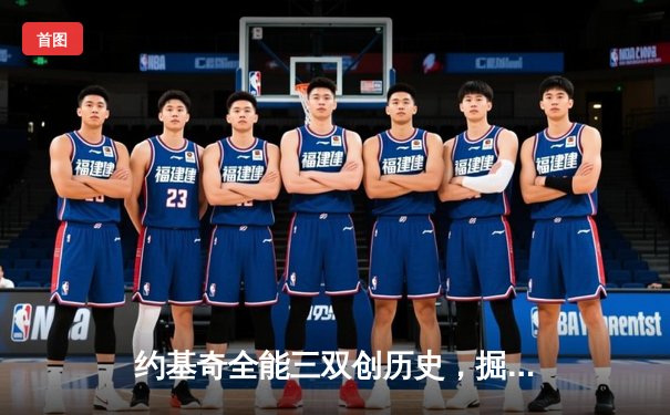 约基奇全能三双创历史，掘金加时险胜勇士取关键胜利