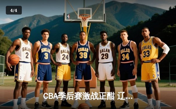 CBA季后赛激战正酣 辽宁本钢加时险胜广东宏远 - 4