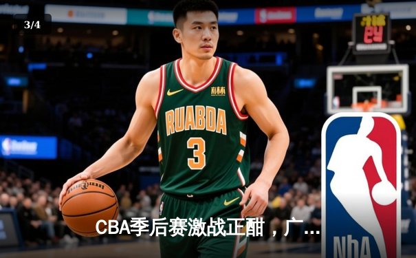 CBA季后赛激战正酣，广东宏远加时险胜辽宁本钢总分2-1领先 - 3