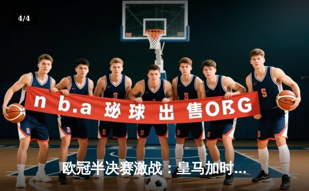 欧冠半决赛激战：皇马加时鏖战4-3逆转拜仁，本泽马戴帽维尼修斯绝杀 - 4