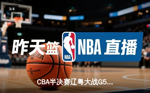 CBA半决赛辽粤大战G5：辽宁逆转广东晋级总决赛，张镇麟23分定乾坤 - 3