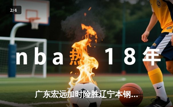 广东宏远加时险胜辽宁本钢 CBA总决赛上演史诗级对决 - 2