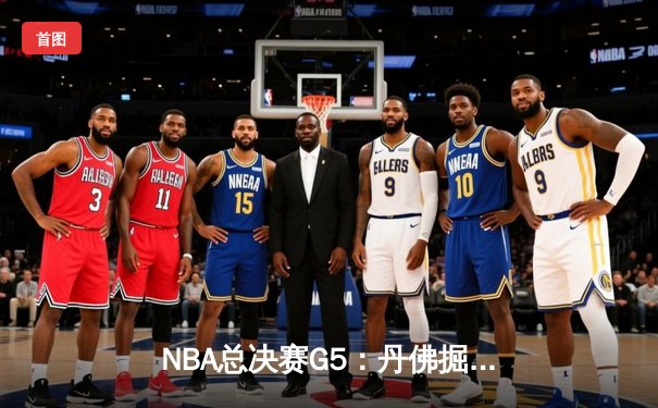 NBA总决赛G5：丹佛掘金主场惊险夺赛点，约基奇全能封神率队逆转