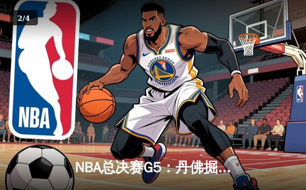 NBA总决赛G5：丹佛掘金主场惊险夺赛点，约基奇全能封神率队逆转 - 2