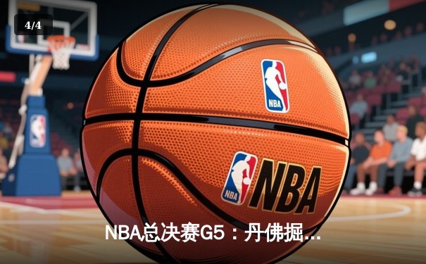 NBA总决赛G5：丹佛掘金主场惊险夺赛点，约基奇全能封神率队逆转 - 4