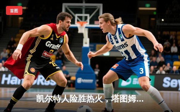 凯尔特人险胜热火，塔图姆狂砍44分助队抢下天王山