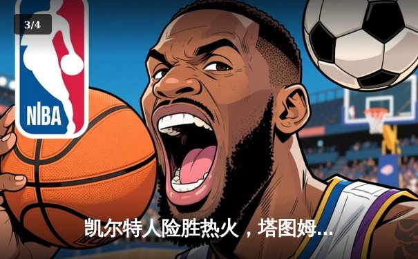 凯尔特人险胜热火，塔图姆狂砍44分助队抢下天王山 - 3