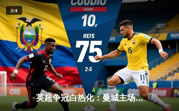 英超争冠白热化：曼城主场3-1力克阿森纳，哈兰德双响锁定胜局 - 2