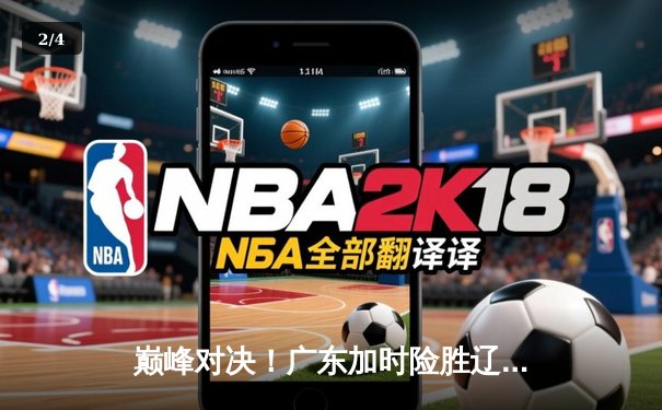 巅峰对决！广东加时险胜辽宁，赵睿狂砍38分率队挺进总决赛 - 2