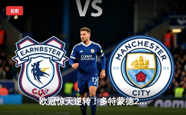 欧冠惊天逆转！多特蒙德2-1绝杀巴黎圣日耳曼，桑乔闪耀全场