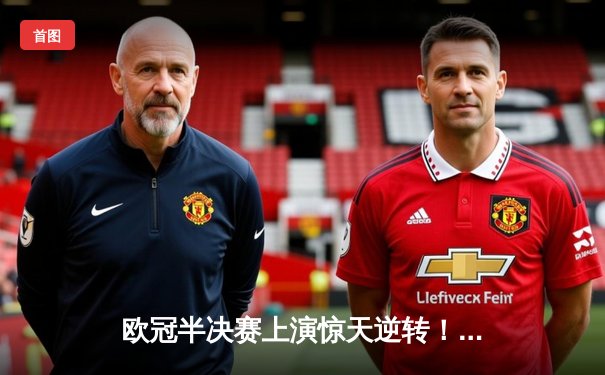 欧冠半决赛上演惊天逆转！曼城3-2绝杀拜仁，哈兰德双响主宰战局