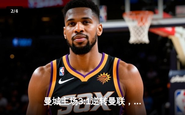 曼城主场3:1逆转曼联，哈兰德双响锁定胜局 - 2