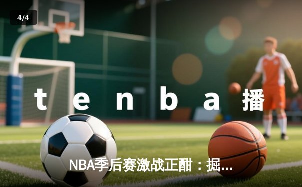 NBA季后赛激战正酣：掘金逆转森林狼，约基奇全能表现锁定胜局 - 4