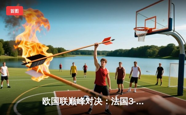 欧国联巅峰对决：法国3-2逆转西班牙，姆巴佩双响主宰比赛