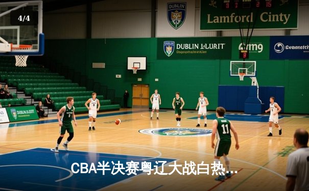 CBA半决赛粤辽大战白热化，辽宁本钢加时苦战力克广东宏远 - 4