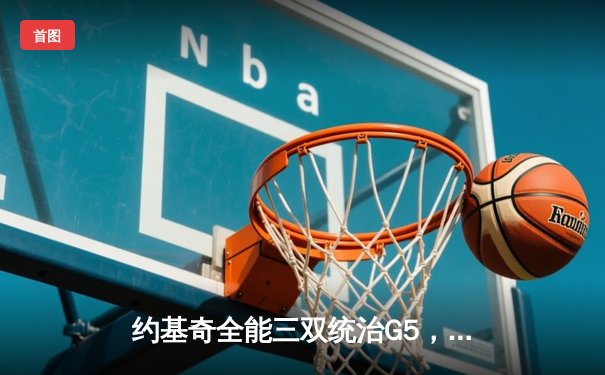 约基奇全能三双统治G5，掘金力克森林狼夺赛点