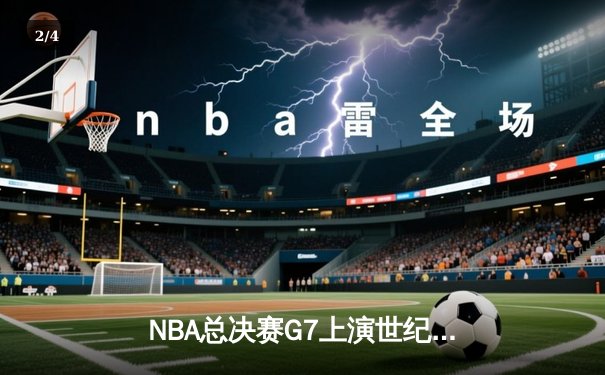 NBA总决赛G7上演世纪逆转 丹佛掘金加时险胜迈阿密热火卫冕成功 - 2