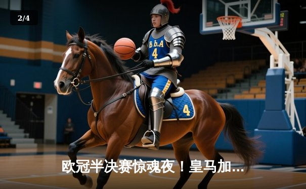 欧冠半决赛惊魂夜！皇马加时鏖战3-2逆转拜仁，贝林厄姆绝境救主 - 2