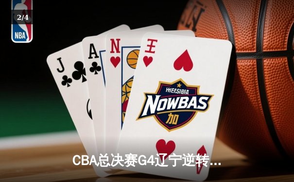 CBA总决赛G4辽宁逆转新疆夺赛点 赵继伟26分导演末节翻盘 - 2